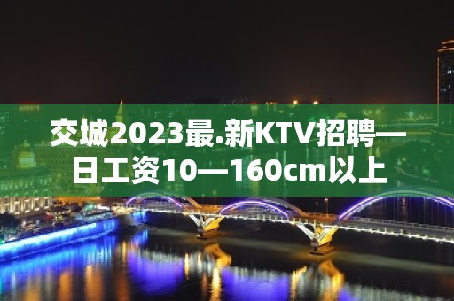 交城2023最.新KTV招聘—日工资10—160cm以上