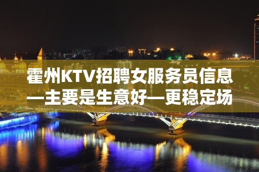 霍州KTV招聘女服务员信息—主要是生意好—更稳定场所