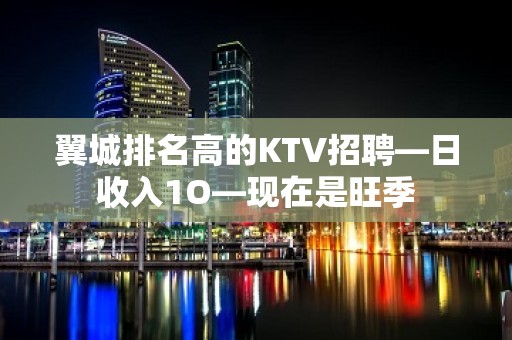 翼城排名高的KTV招聘—日收入1O—现在是旺季