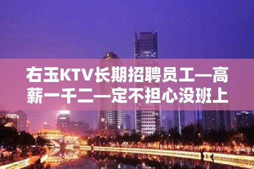 右玉KTV长期招聘员工—高薪一千二—定不担心没班上