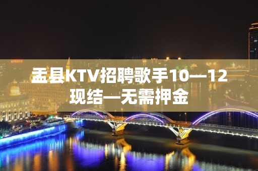 盂县KTV招聘歌手10—12现结—无需押金