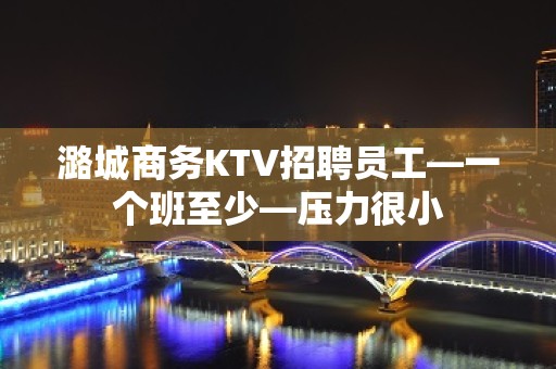 潞城商务KTV招聘员工—一个班至少—压力很小