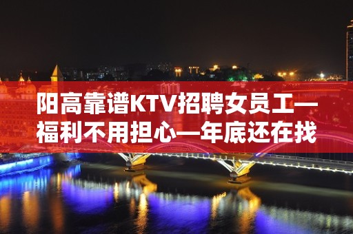 阳高靠谱KTV招聘女员工—福利不用担心—年底还在找场所吗