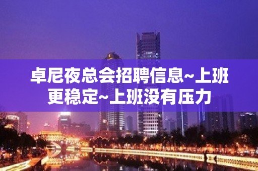 卓尼夜总会招聘信息~上班更稳定~上班没有压力