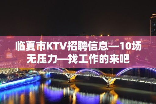 临夏市KTV招聘信息—10场无压力—找工作的来吧