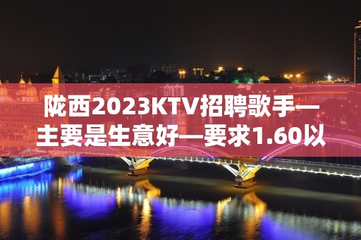 陇西2023KTV招聘歌手—主要是生意好—要求1.60以上