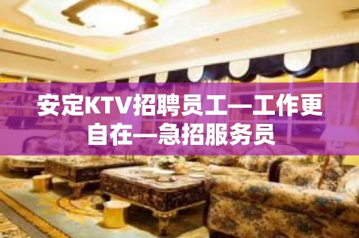 安定KTV招聘员工—工作更自在—急招服务员