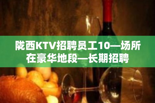 陇西KTV招聘员工10—场所在豪华地段—长期招聘