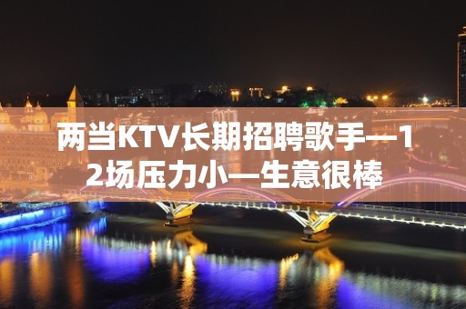 两当KTV长期招聘歌手—12场压力小—生意很棒