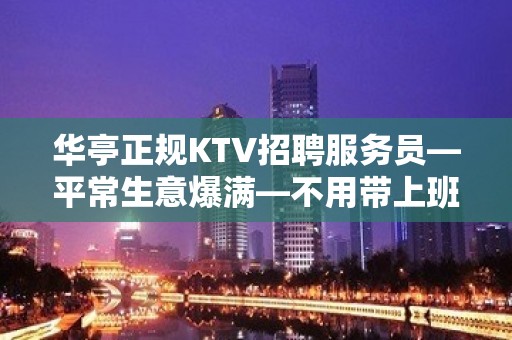 华亭正规KTV招聘服务员—平常生意爆满—不用带上班