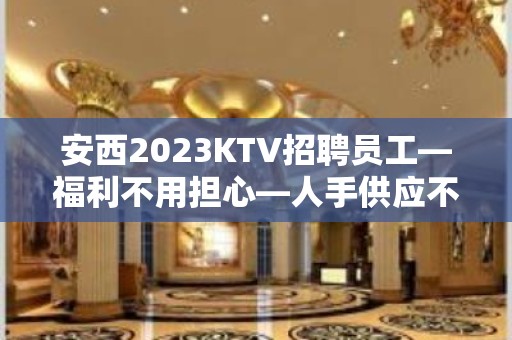 安西2023KTV招聘员工—福利不用担心—人手供应不足