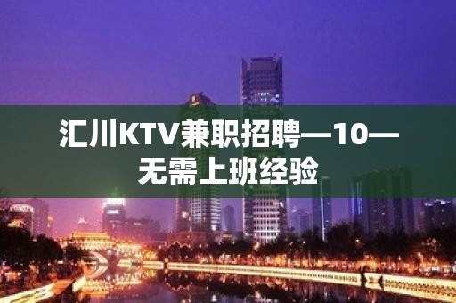 汇川KTV兼职招聘—10—无需上班经验