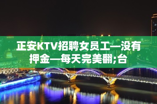 正安KTV招聘女员工—没有押金—每天完美翻;台