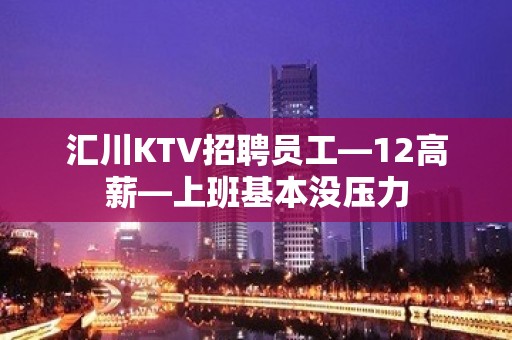 汇川KTV招聘员工—12高薪—上班基本没压力