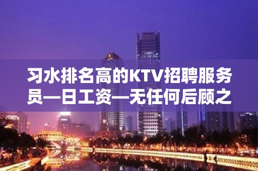 习水排名高的KTV招聘服务员—日工资—无任何后顾之忧