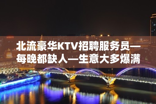 北流豪华KTV招聘服务员—每晚都缺人—生意大多爆满状态