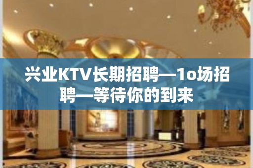 兴业KTV长期招聘—1o场招聘—等待你的到来