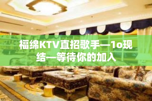 福绵KTV直招歌手—1o现结—等待你的加入