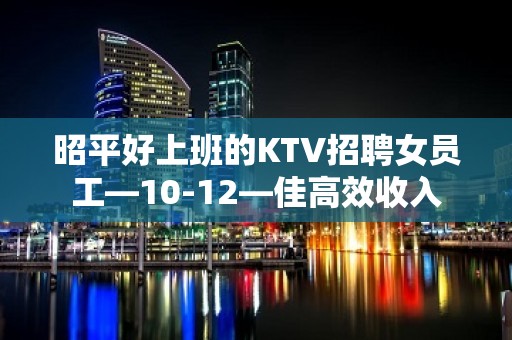 昭平好上班的KTV招聘女员工—10-12—佳高效收入