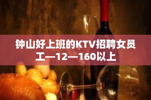 钟山好上班的KTV招聘女员工—12—160以上