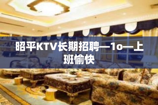 昭平KTV长期招聘—1o—上班愉快