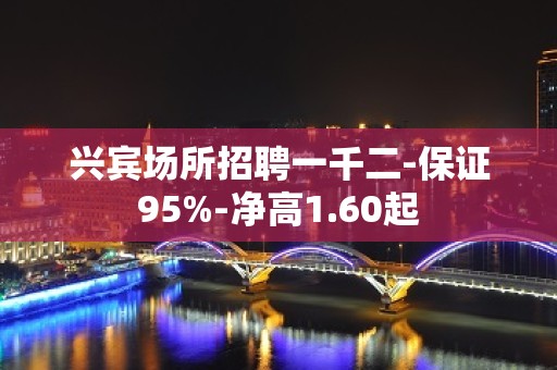 兴宾场所招聘一千二-保证95%-净高1.60起