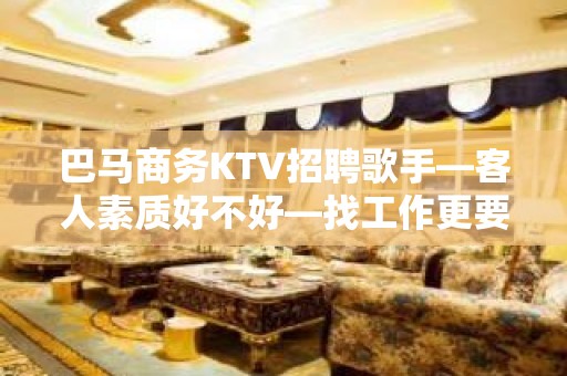 巴马商务KTV招聘歌手—客人素质好不好—找工作更要看