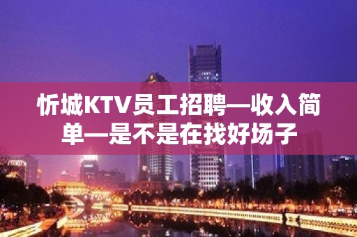 忻城KTV员工招聘—收入简单—是不是在找好场子