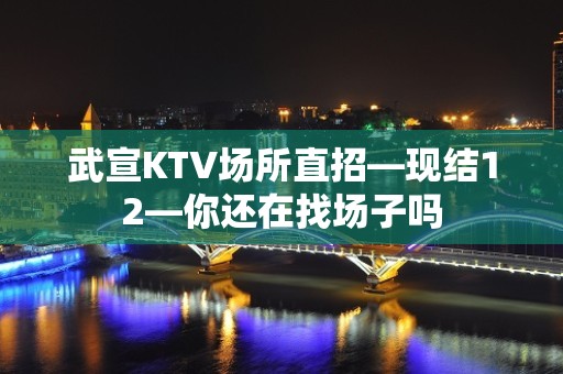 武宣KTV场所直招—现结12—你还在找场子吗