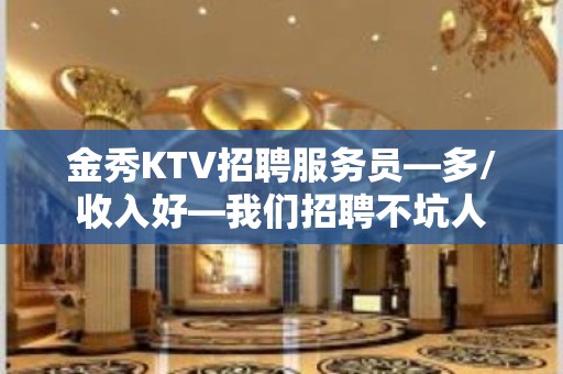 金秀KTV招聘服务员—多/收入好—我们招聘不坑人