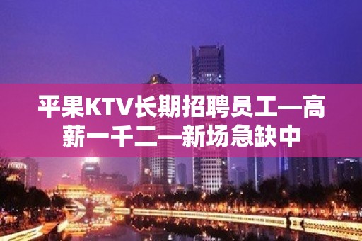 平果KTV长期招聘员工—高薪一千二—新场急缺中