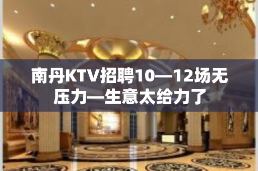 南丹KTV招聘10—12场无压力—生意太给力了