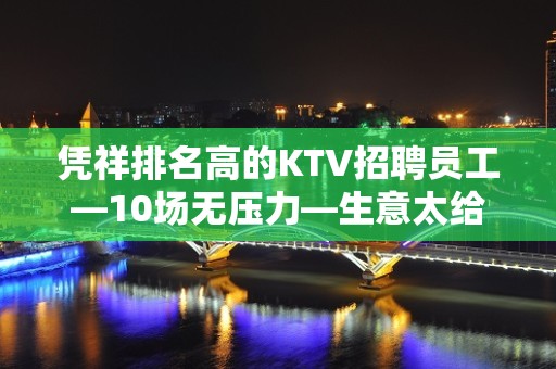 凭祥排名高的KTV招聘员工—10场无压力—生意太给力了