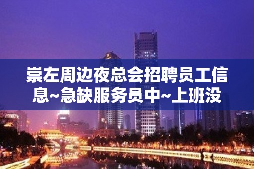 崇左周边夜总会招聘员工信息~急缺服务员中~上班没有压力