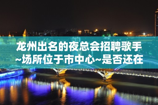 龙州出名的夜总会招聘歌手~场所位于市中心~是否还在找好场所