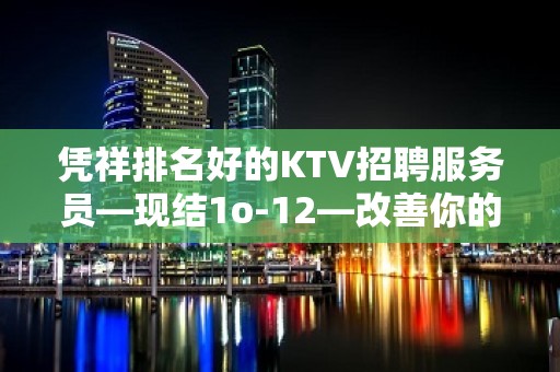 凭祥排名好的KTV招聘服务员—现结1o-12—改善你的生