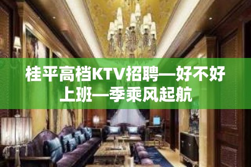 桂平高档KTV招聘—好不好上班—季乘风起航