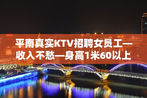 平南真实KTV招聘女员工—收入不愁—身高1米60以上