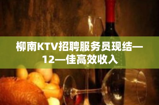 柳南KTV招聘服务员现结—12—佳高效收入