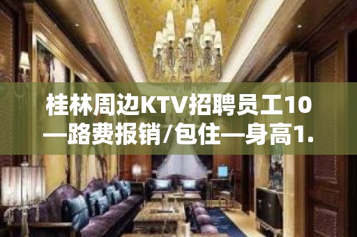 桂林周边KTV招聘员工10—路费报销/包住—身高1.60以上