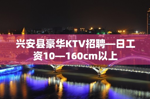 兴安县豪华KTV招聘—日工资10—160cm以上