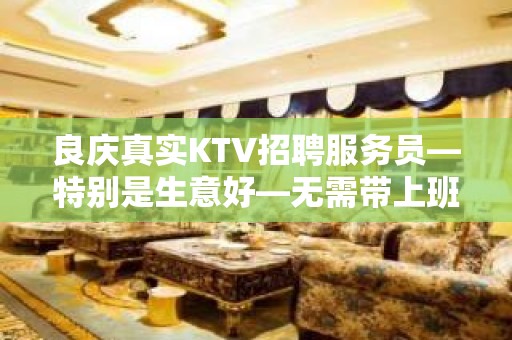 良庆真实KTV招聘服务员—特别是生意好—无需带上班