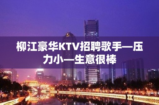 柳江豪华KTV招聘歌手—压力小—生意很棒