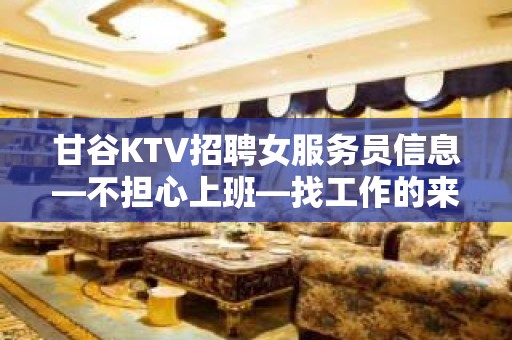 甘谷KTV招聘女服务员信息—不担心上班—找工作的来吧