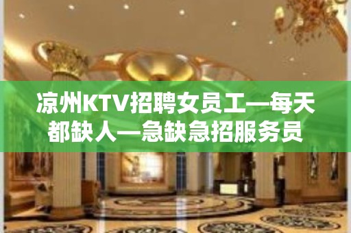 凉州KTV招聘女员工—每天都缺人—急缺急招服务员