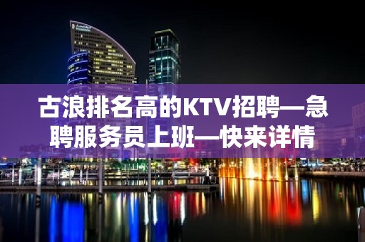 古浪排名高的KTV招聘—急聘服务员上班—快来详情