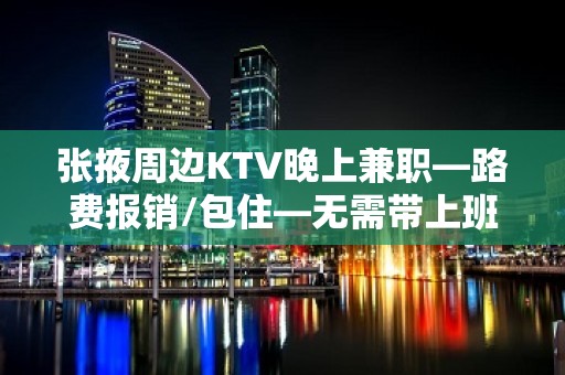 张掖周边KTV晚上兼职—路费报销/包住—无需带上班