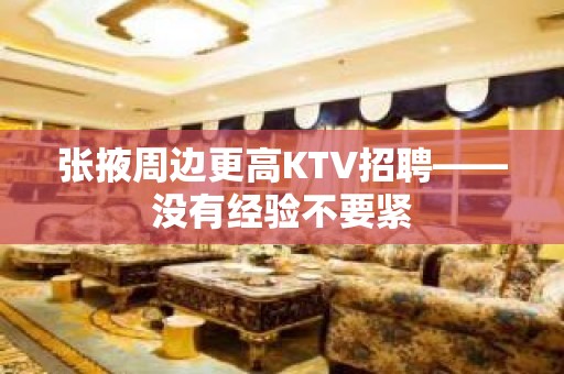 张掖周边更高KTV招聘——没有经验不要紧