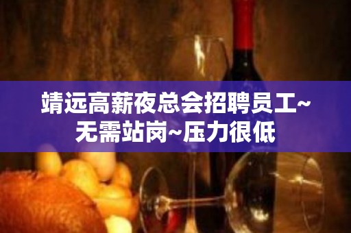 靖远高薪夜总会招聘员工~无需站岗~压力很低