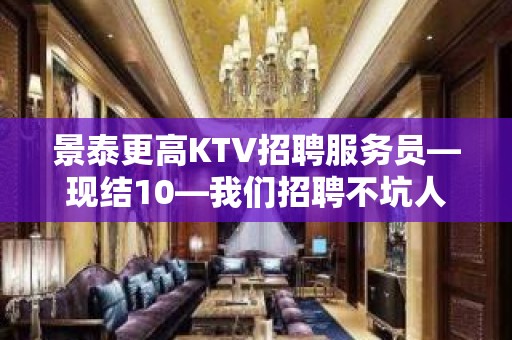 景泰更高KTV招聘服务员—现结10—我们招聘不坑人